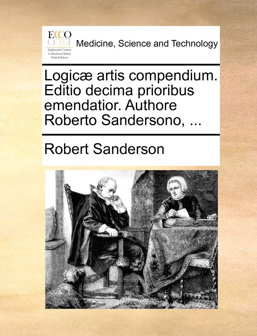 Logicae Artis Compendium. Editio Decima Prioribus Emendatior. Authore Roberto Sandersono, ... Philosophy