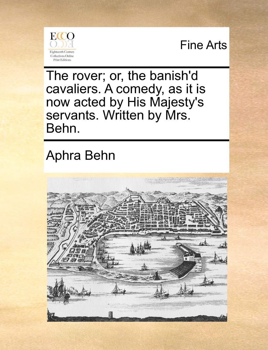 The Rover; Or, the Banish'd Cavaliers. a Comedy, as It Is Now Acted by His Majesty's Servants. Written by Mrs. Behn. Social Sciences
