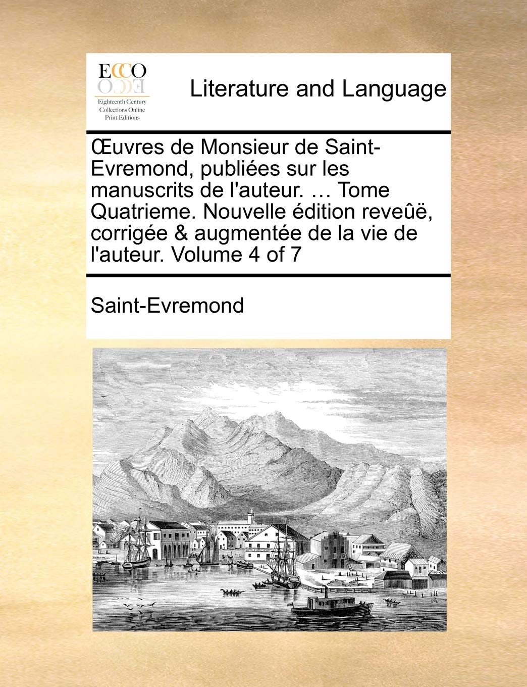 Œuvres de Monsieur de Saint-Evremond, publiées sur les manuscrits de l'auteur. ... Tome Quatrieme. Nouvelle édition reveûë, corrigée & augmentée de la vie de l'auteur. Volume 4 of 7 (French Edition) Social Sciences