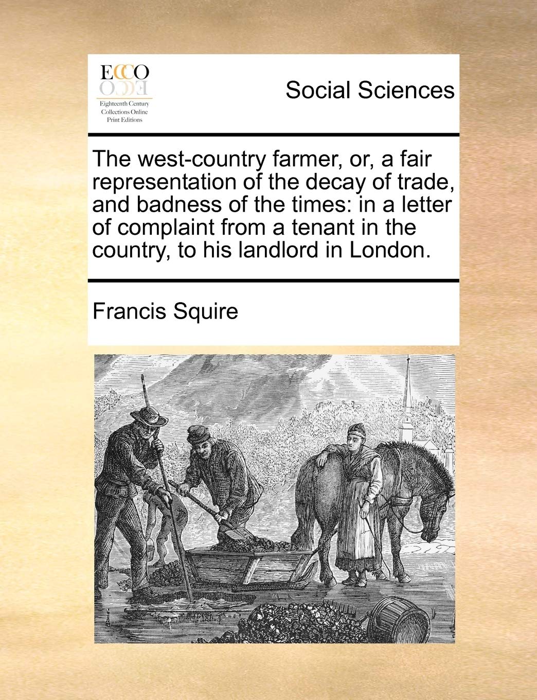 The West-Country Farmer, Or, a Fair Representation of the Decay of Trade, and Badness of the Times: In a Letter of Complaint from a Tenant in the Country, to His Landlord in London. Books