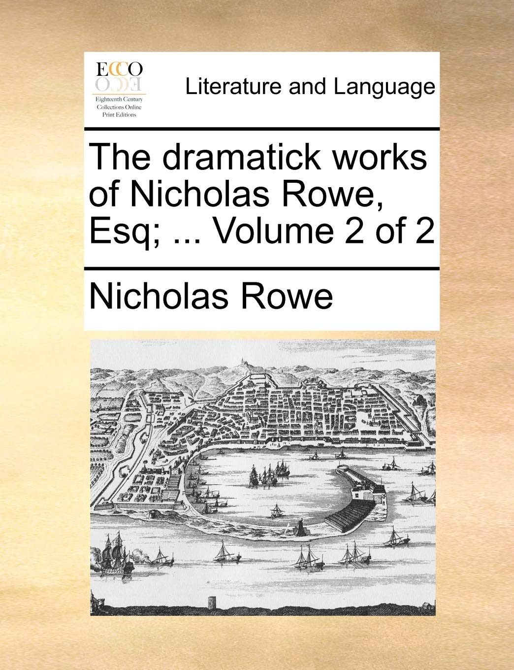 The Dramatick Works of Nicholas Rowe, Esq; ... Volume 2 of 2 Social Sciences
