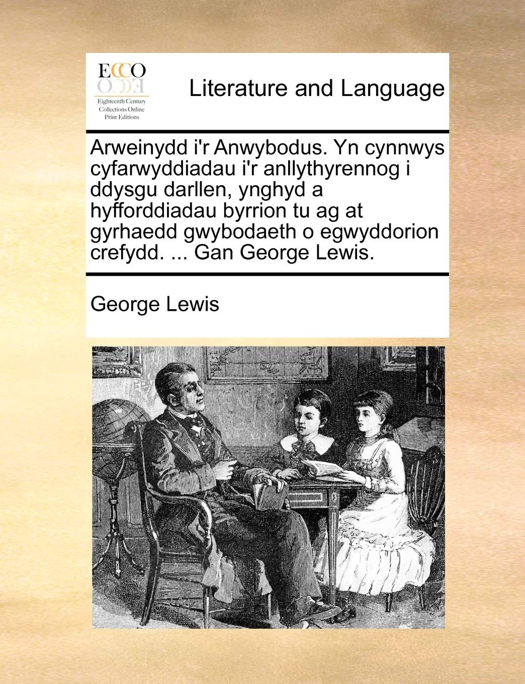 Arweinydd i'r Anwybodus. Yn cynnwys cyfarwyddiadau i'r anllythyrennog i ddysgu darllen, ynghyd a hyfforddiadau byrrion tu ag at gyrhaedd gwybodaeth o ... ... Gan George Lewis. (Welsh Edition) Social Sciences
