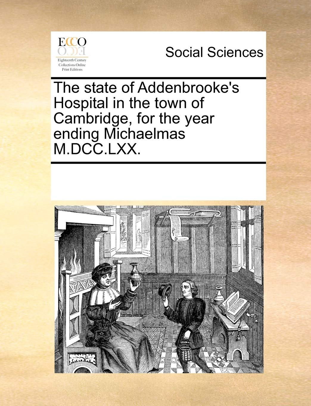 The State of Addenbrooke's Hospital in the Town of Cambridge, for the Year Ending Michaelmas M.DCC.LXX. Medicine