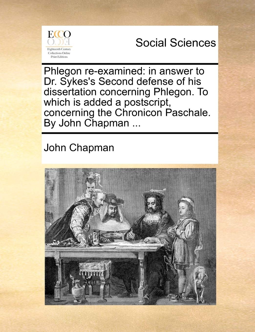 Phlegon Re-Examined: In Answer to Dr. Sykes's Second Defense of His Dissertation Concerning Phlegon. to Which Is Added a PostScript, Concerning the Chronicon Paschale. by John Chapman ... Books