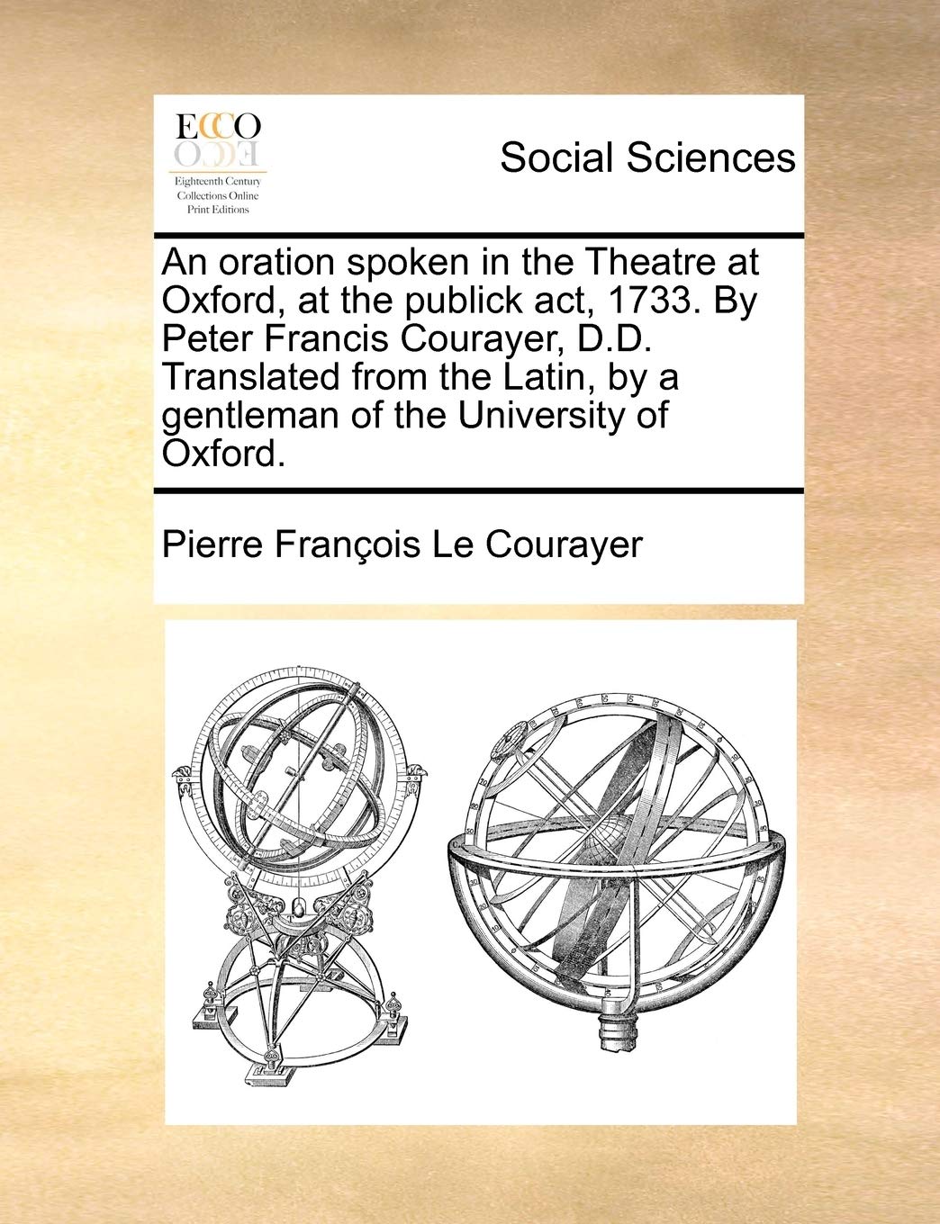 An Oration Spoken in the Theatre at Oxford, at the Publick Act, 1733. by Peter Francis Courayer, D.D. Translated from the Latin, by a Gentleman of the University of Oxford. Books