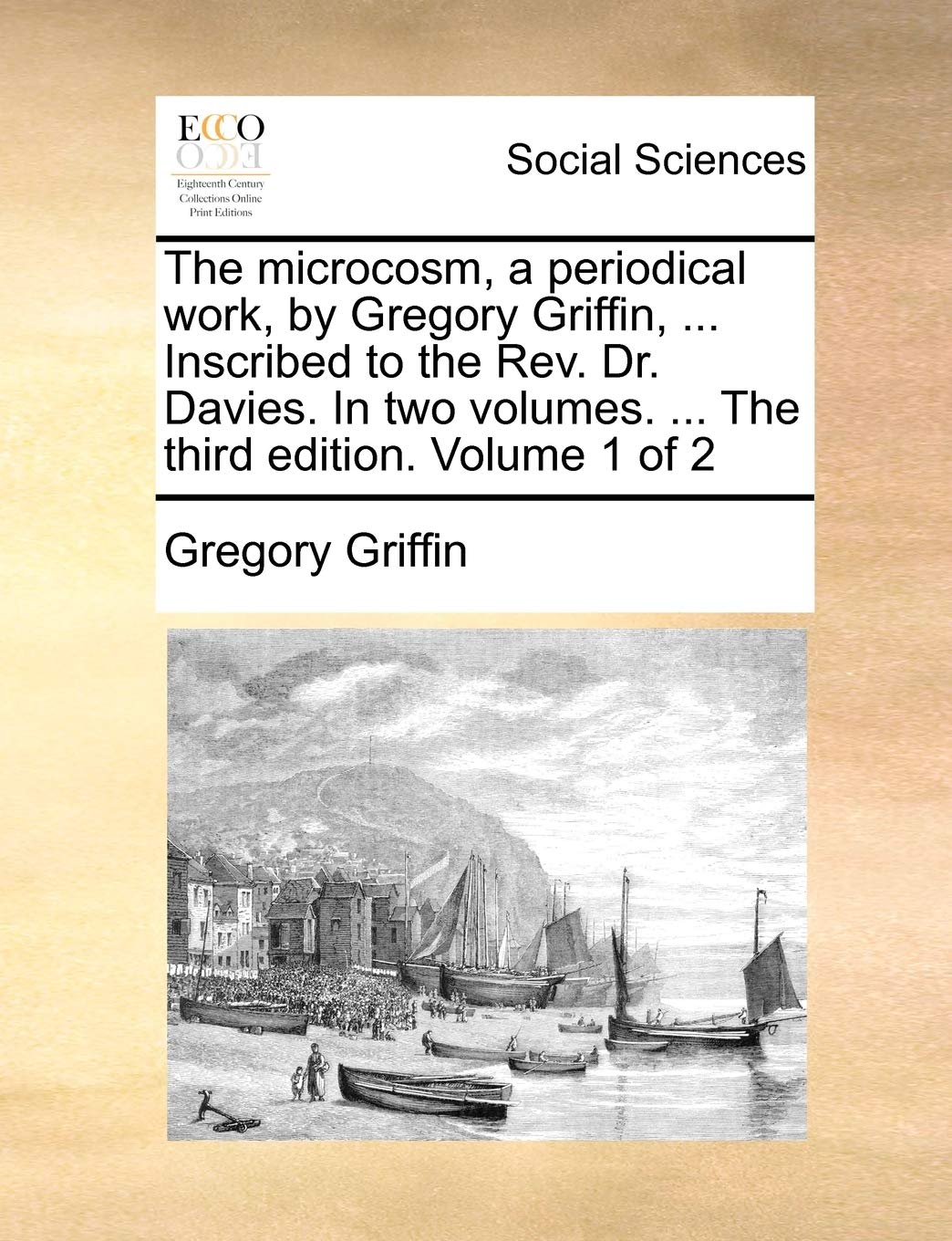 The Microcosm, a Periodical Work, by Gregory Griffin, ... Inscribed to the REV. Dr. Davies. in Two Volumes. ... the Third Edition. Volume 1 of 2 Law