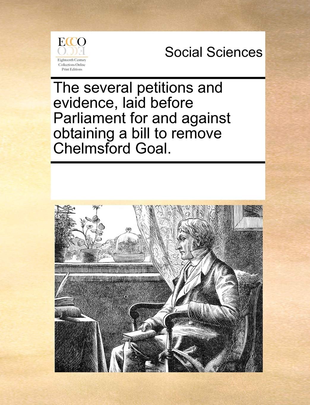The Several Petitions and Evidence, Laid Before Parliament for and Against Obtaining a Bill to Remove Chelmsford Goal. Books