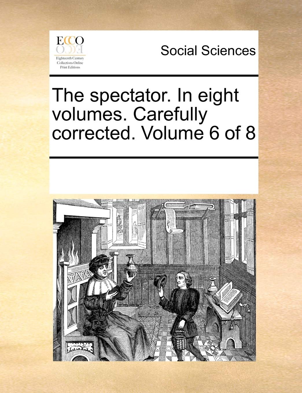 The Spectator. in Eight Volumes. Carefully Corrected. Volume 6 of 8 Social Sciences