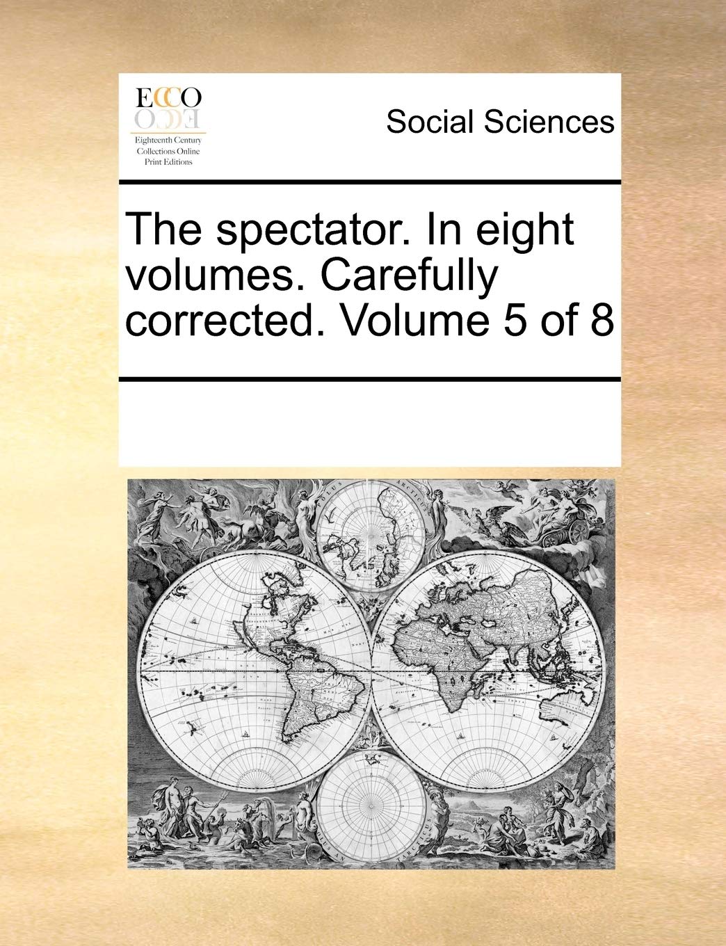 The Spectator. in Eight Volumes. Carefully Corrected. Volume 5 of 8 Social Sciences