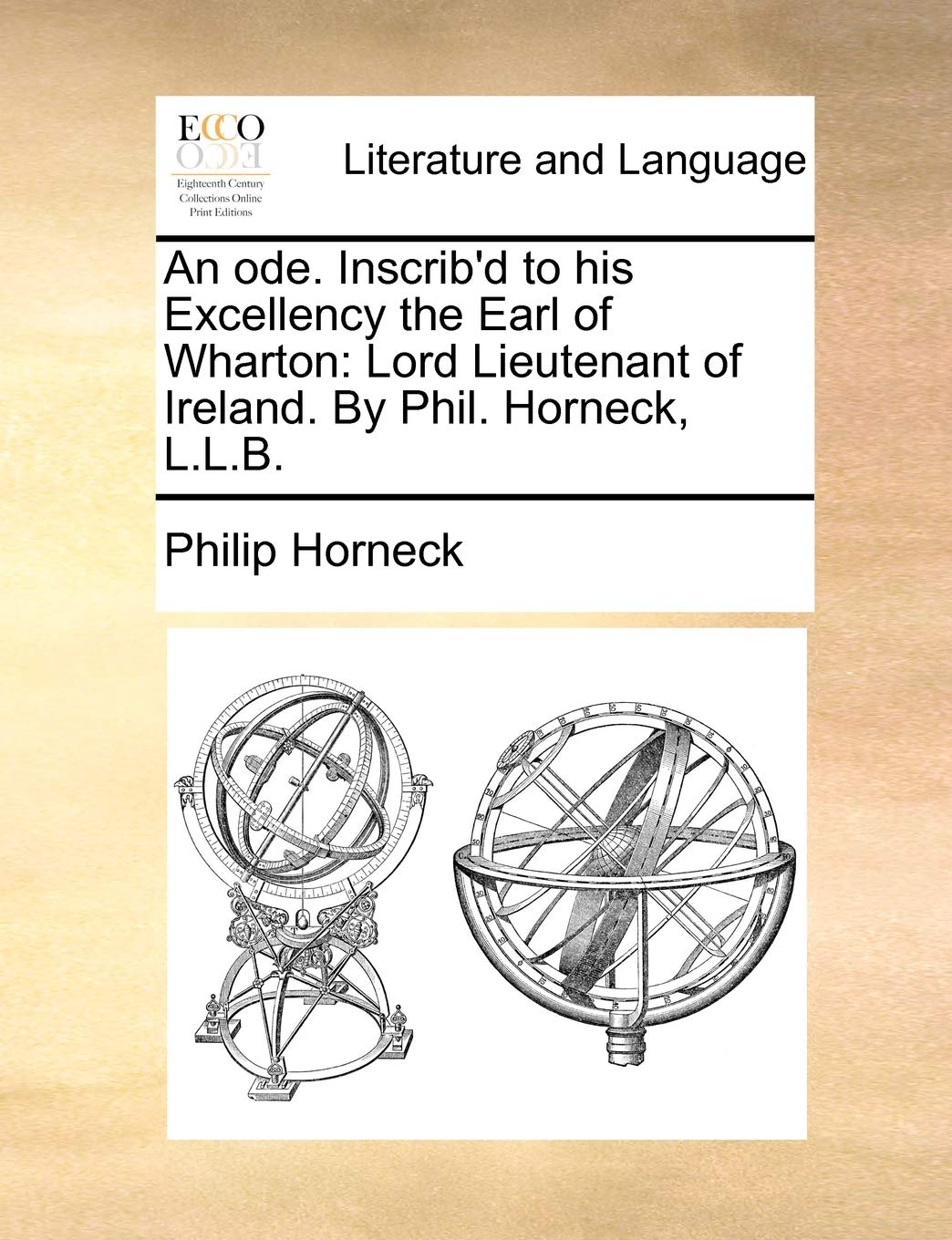 An Ode. Inscrib'd to His Excellency the Earl of Wharton: Lord Lieutenant of Ireland. by Phil. Horneck, L.L.B. Social Sciences