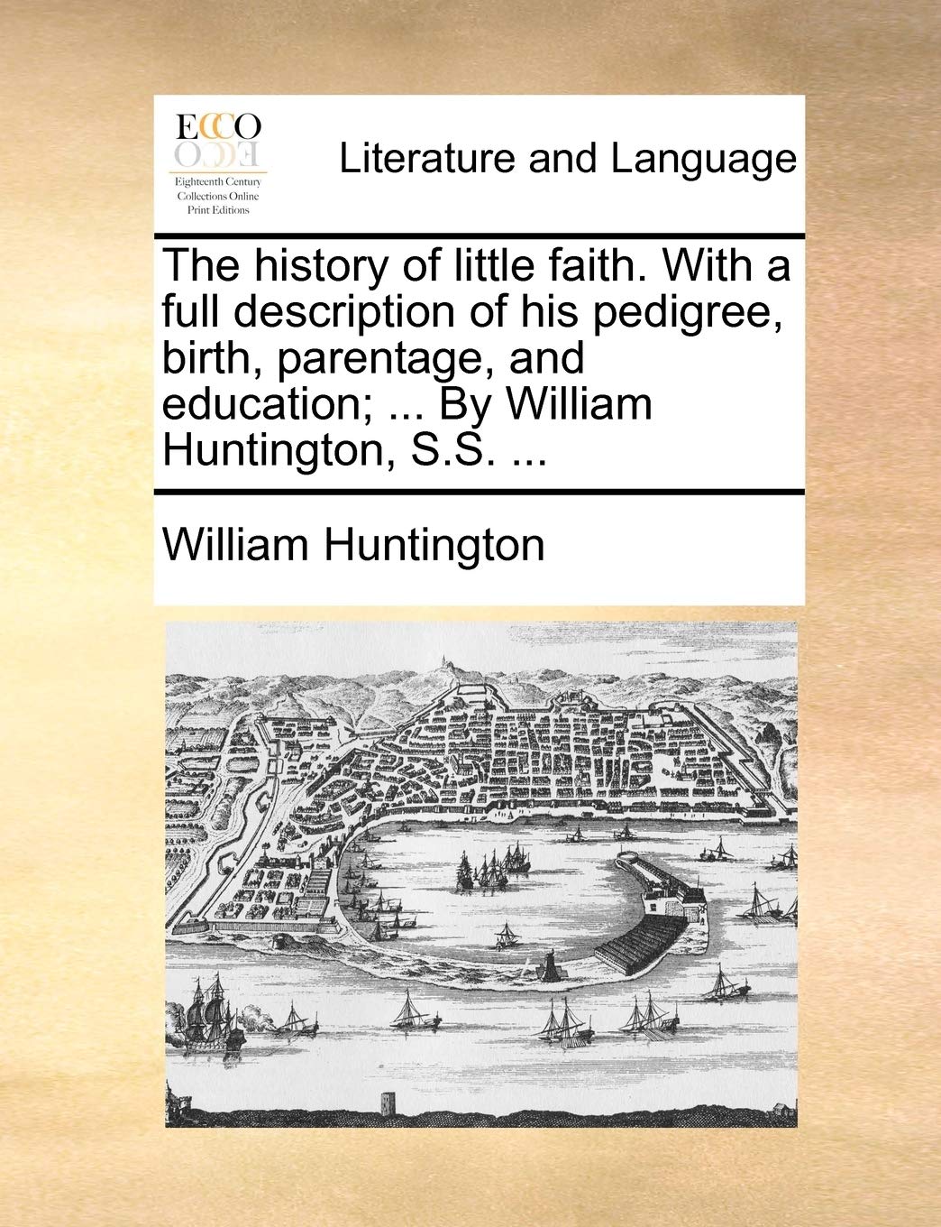 The History of Little Faith. with a Full Description of His Pedigree, Birth, Parentage, and Education; ... by William Huntington, S.S. ... Social Sciences