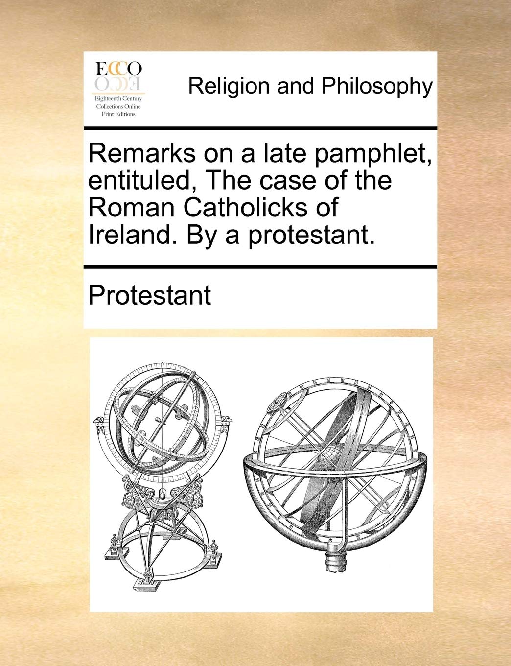 Remarks on a Late Pamphlet, Entituled, the Case of the Roman Catholicks of Ireland. by a Protestant. Philosophy