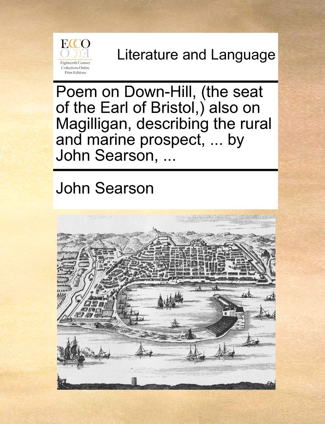 Poem on Down-Hill, (the Seat of the Earl of Bristol, ) Also on Magilligan, Describing the Rural and Marine Prospect, ... by John Searson, ... Social Sciences