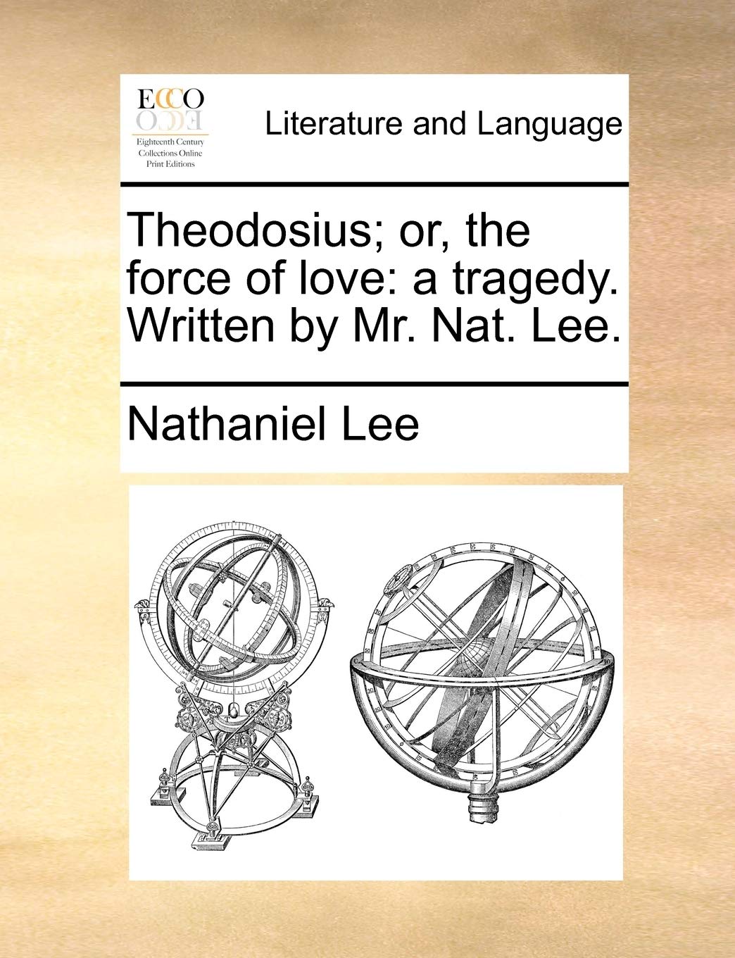 Theodosius; or, the force of love: a tragedy. Written by Mr. Nat. Lee. Social Sciences