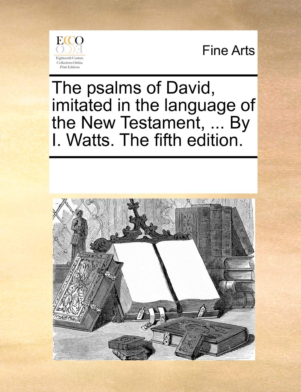 The Psalms of David, Imitated in the Language of the New Testament, ... by I. Watts. the Fifth Edition. Philosophy
