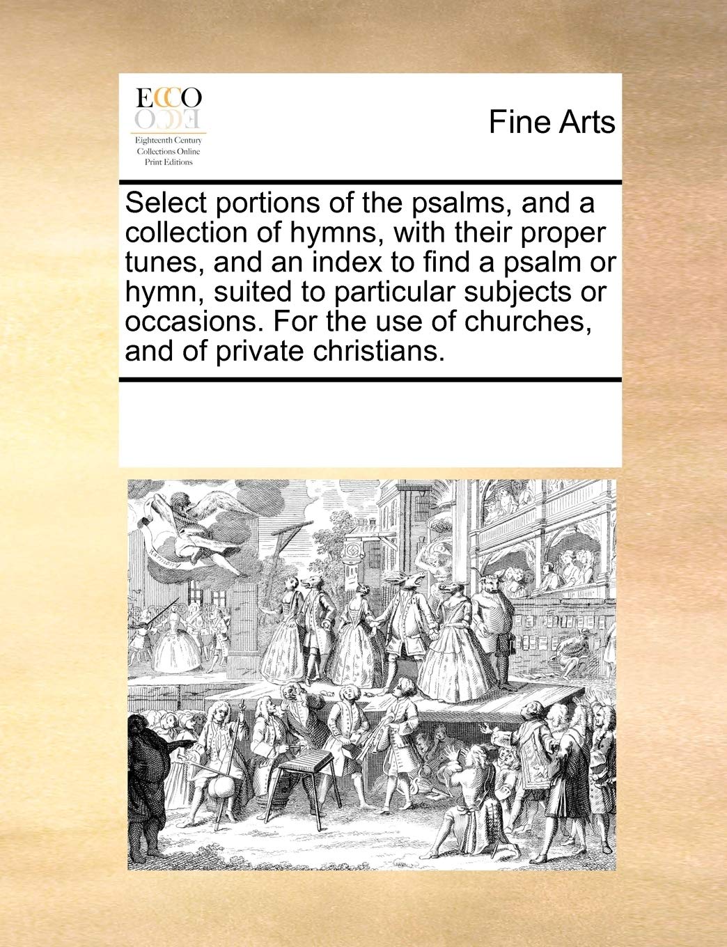 Select Portions of the Psalms, and a Collection of Hymns, with Their Proper Tunes, and an Index to Find a Psalm or Hymn, Suited to Particular Subjects ... Use of Churches, and of Private Christians. Film, Art & Culture