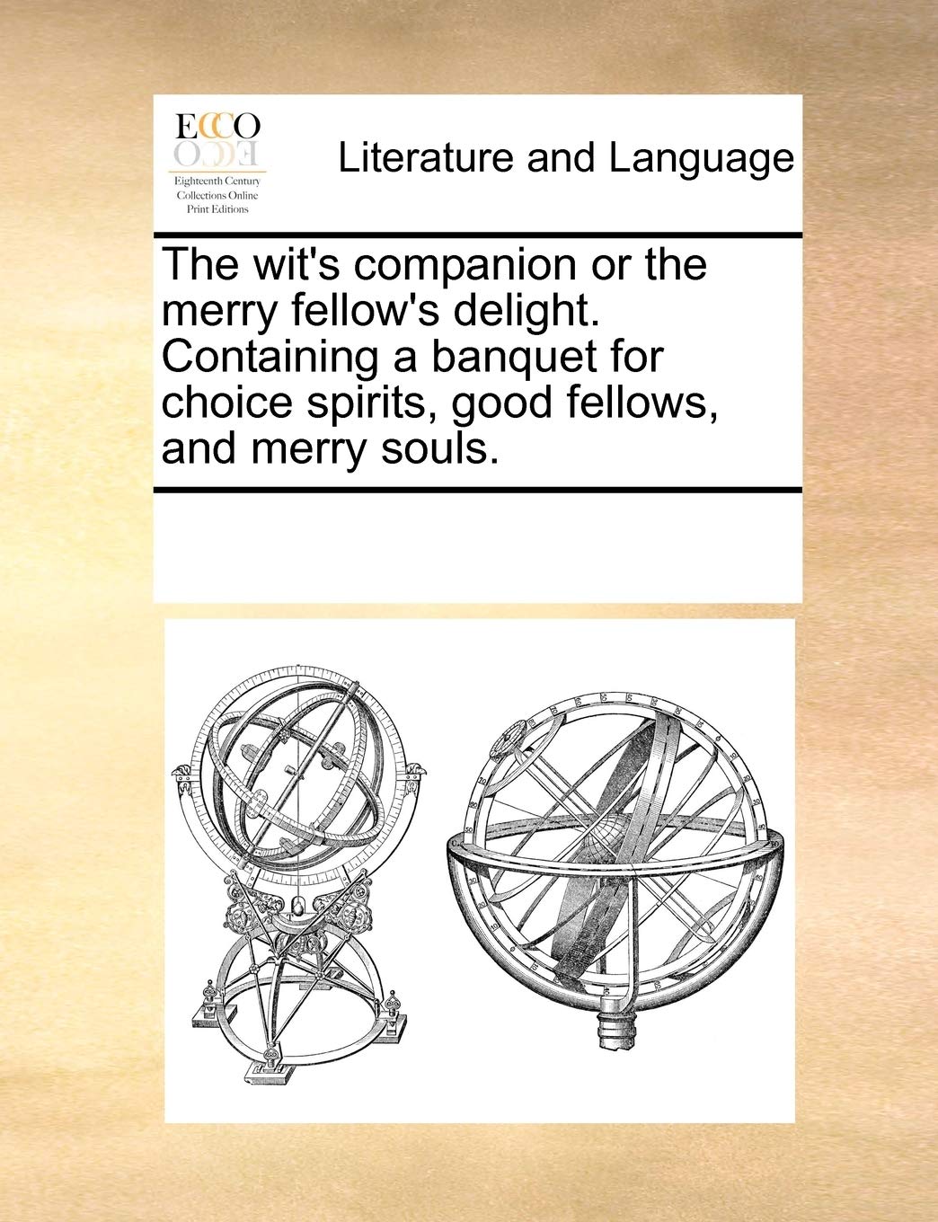 The Wit's Companion or the Merry Fellow's Delight. Containing a Banquet for Choice Spirits, Good Fellows, and Merry Souls. Social Sciences