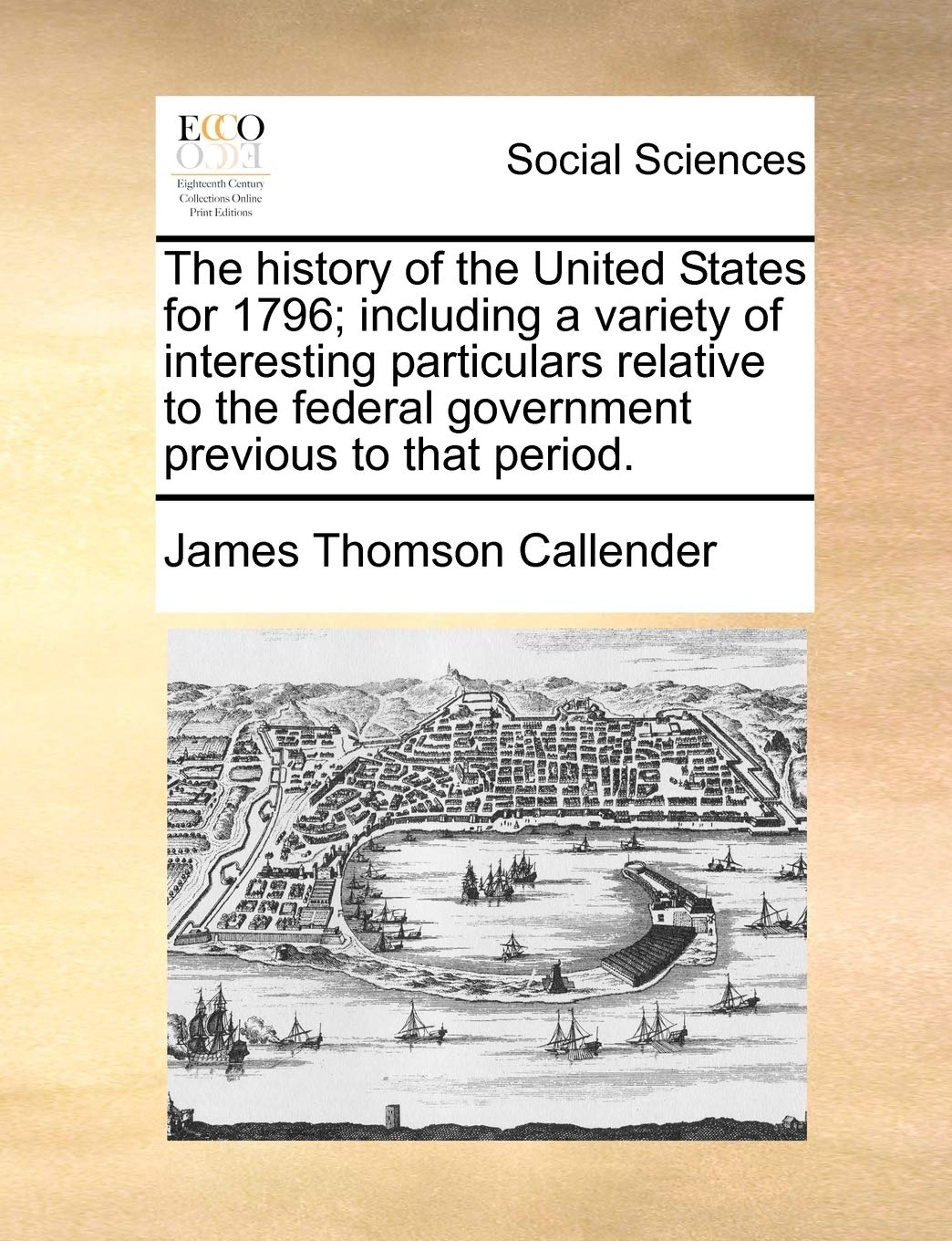 The history of the United States for 1796; including a variety of interesting particulars relative to the federal government previous to that period. Social Sciences