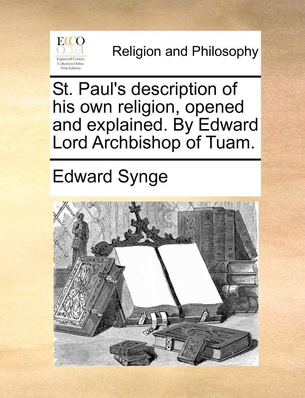 St. Paul's Description of His Own Religion, Opened and Explained. by Edward Lord Archbishop of Tuam. Philosophy