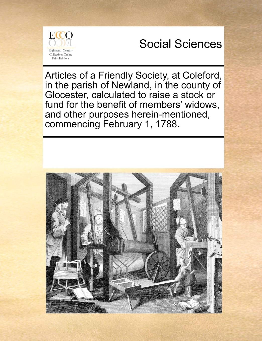 Articles of a Friendly Society, at Coleford, in the Parish of Newland, in the County of Glocester, Calculated to Raise a Stock or Fund for the Benefit ... Commencing February 1, 1788. Books