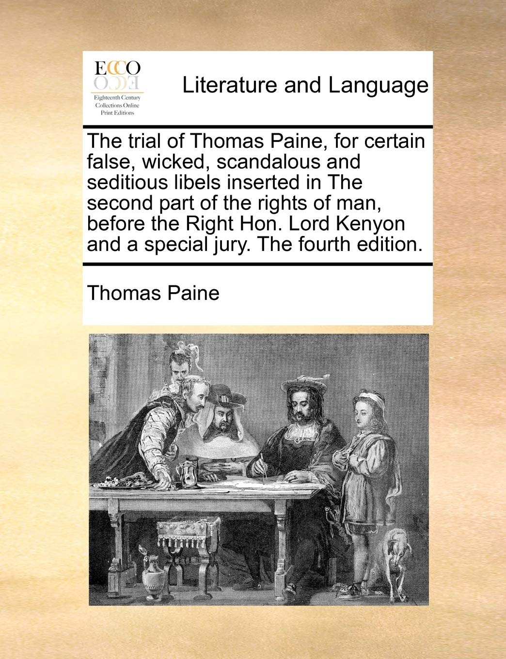 The Trial of Thomas Paine, for Certain False, Wicked, Scandalous and Seditious Libels Inserted in the Second Part of the Rights of Man, Before the ... and a Special Jury. the Fourth Edition. Social Sciences