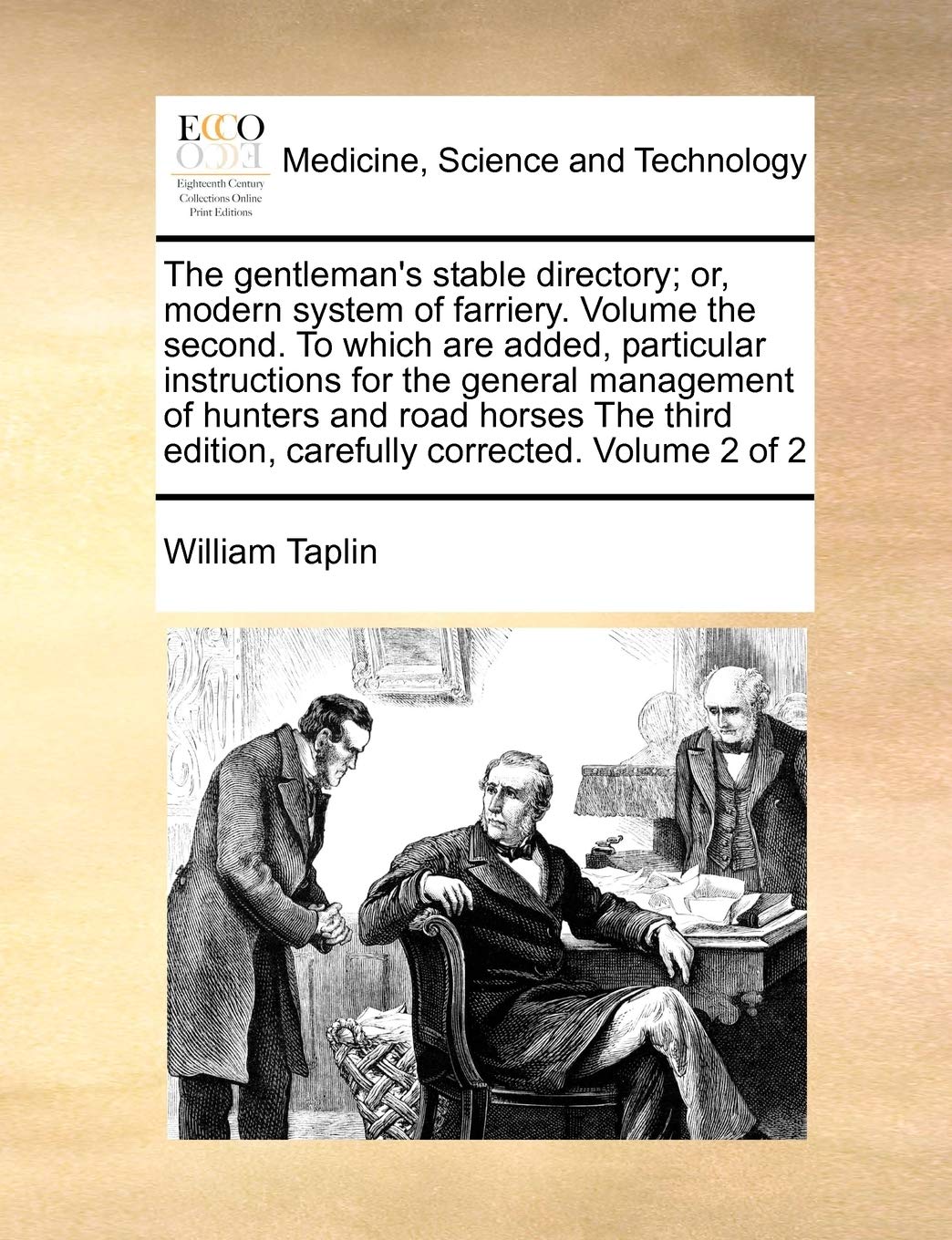 The gentleman's stable directory; or, modern system of farriery. Volume the second. To which are added, particular instructions for the general ... edition, carefully corrected. Volume 2 of 2 Medicine
