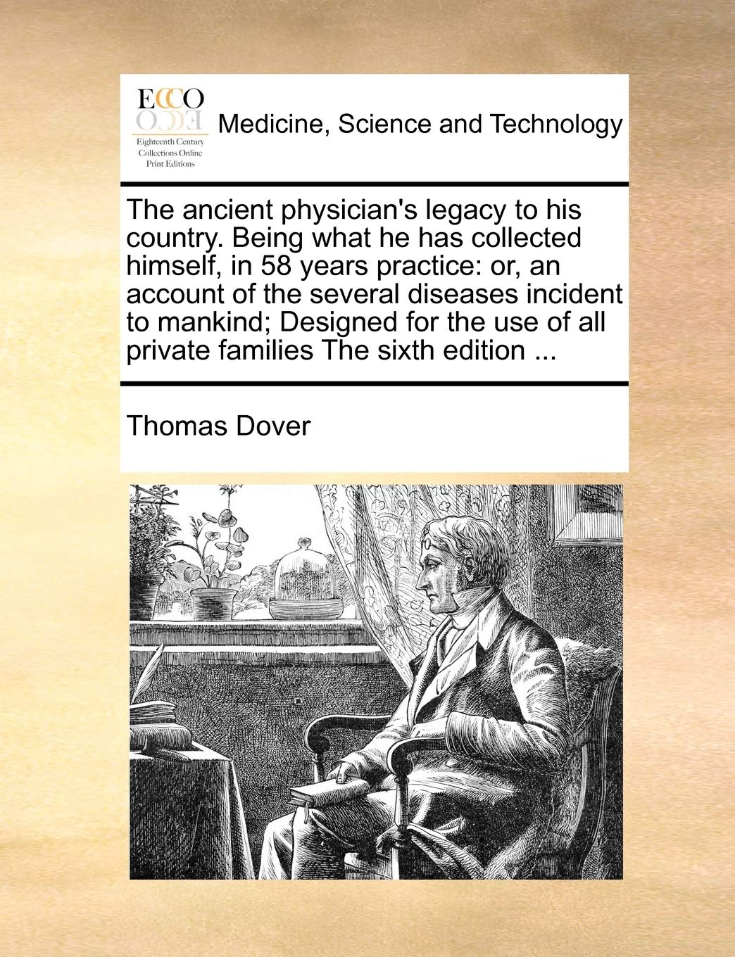 The ancient physician's legacy to his country. Being what he has collected himself, in 58 years practice: or, an account of the several diseases ... of all private families The sixth edition ... Medicine
