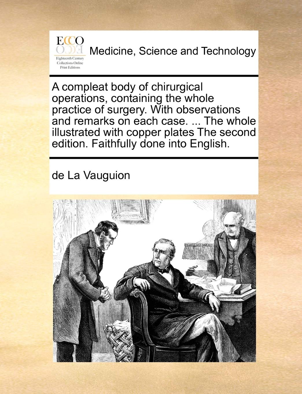 A compleat body of chirurgical operations, containing the whole practice of surgery. With observations and remarks on each case. ... The whole ... second edition. Faithfully done into English. Medicine
