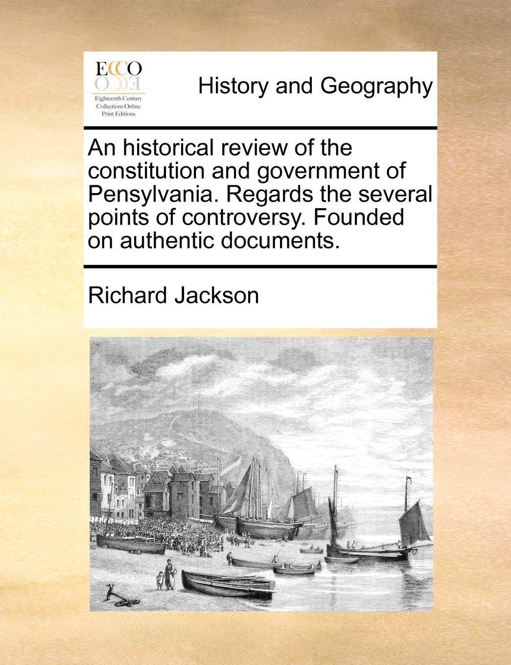 An historical review of the constitution and government of Pensylvania. Regards the several points of controversy. Founded on authentic documents. Politics & History