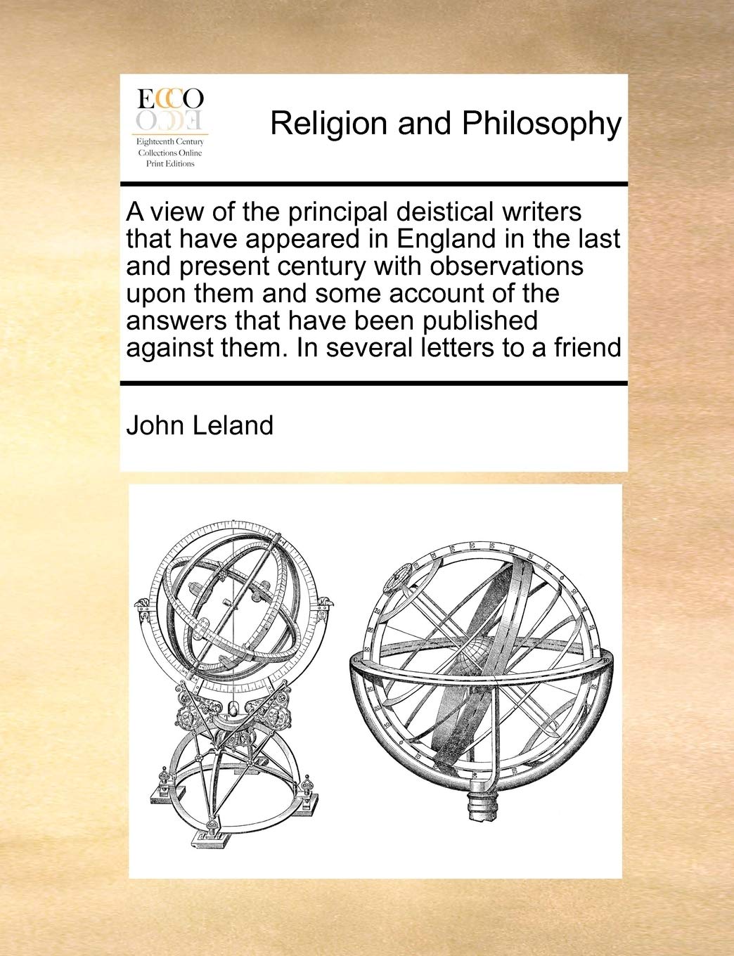 A view of the principal deistical writers that have appeared in England in the last and present century with observations upon them and some account ... against them. In several letters to a friend Philosophy