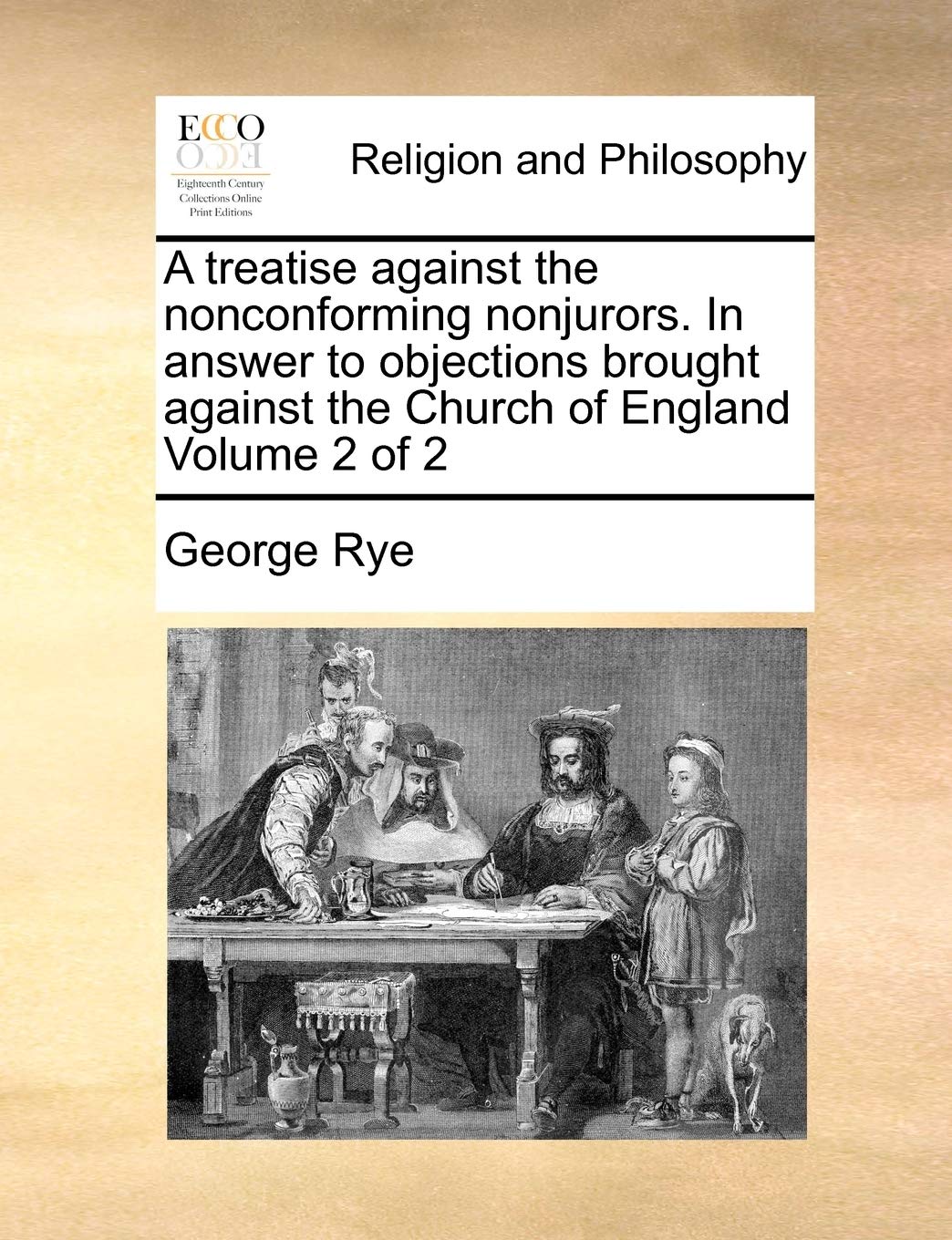 A treatise against the nonconforming nonjurors. In answer to objections brought against the Church of England Volume 2 of 2 Philosophy