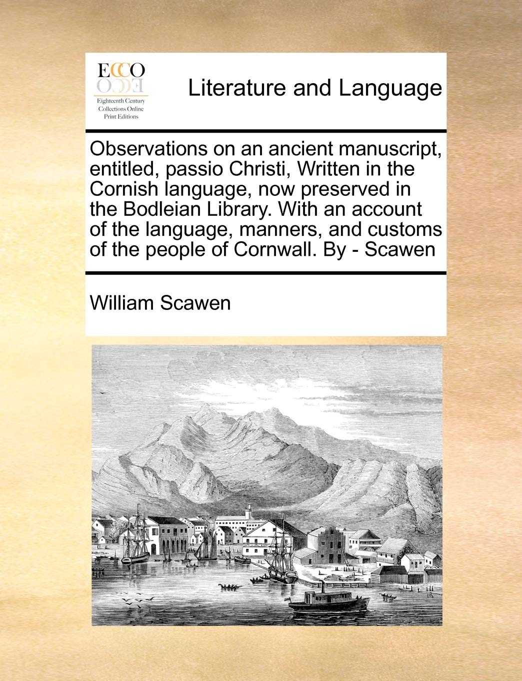 Observations on an Ancient Manuscript, Entitled, Passio Christi, Written in the Cornish Language, Now Preserved in the Bodleian Library. with an ... of the People of Cornwall. by - Scawen Social Sciences