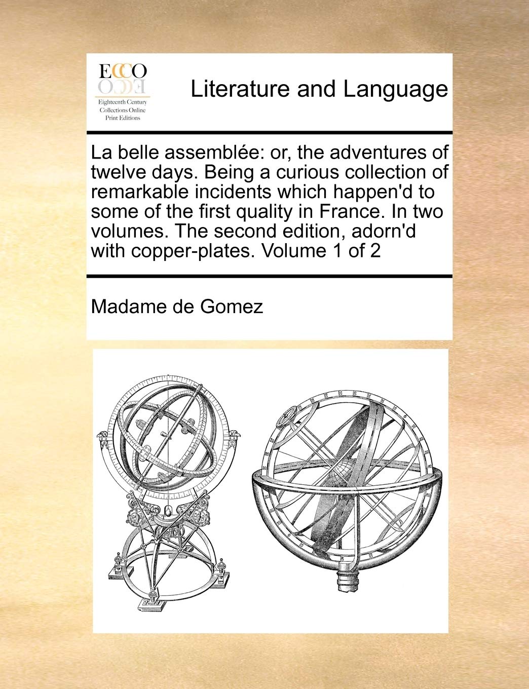 La belle assemblée: or, the adventures of twelve days. Being a curious collection of remarkable incidents which happen'd to some of the first quality ... adorn'd with copper-plates. Volume 1 of 2 Social Sciences