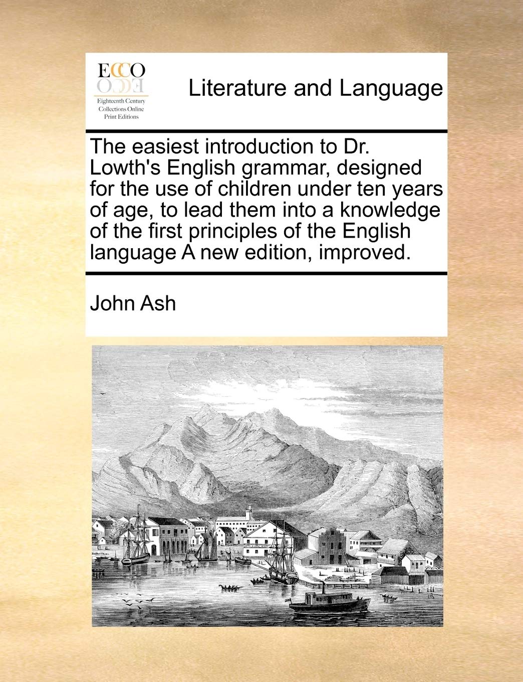 The easiest introduction to Dr. Lowth's English grammar, designed for the use of children under ten years of age, to lead them into a knowledge of the ... the English language A new edition, improved. Social Sciences