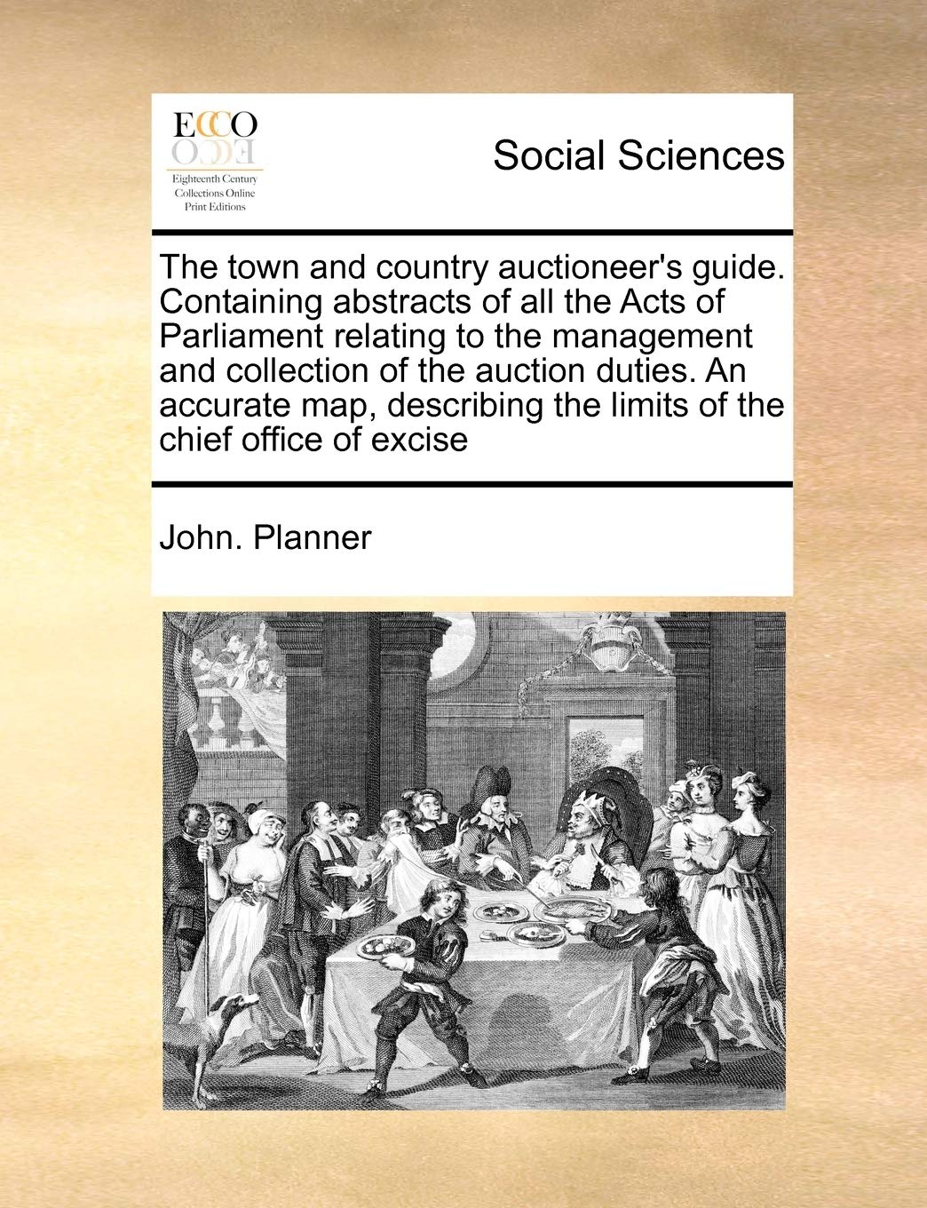 The town and country auctioneer's guide. Containing abstracts of all the Acts of Parliament relating to the management and collection of the auction ... the limits of the chief office of excise Books