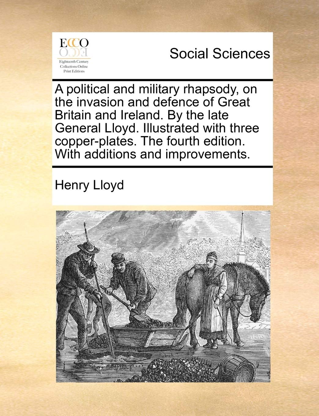 A political and military rhapsody, on the invasion and defence of Great Britain and Ireland. By the late General Lloyd. Illustrated with three ... edition. With additions and improvements. Books