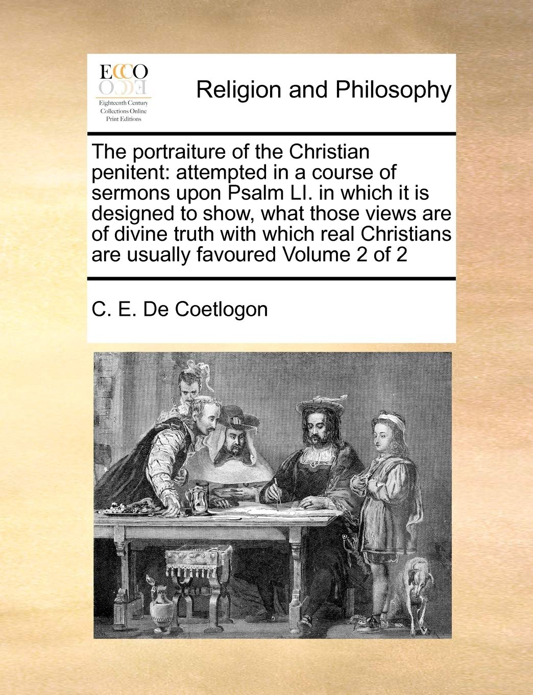 The Portraiture of the Christian Penitent: Attempted in a Course of Sermons Upon Psalm Li. in Which It Is Designed to Show, What Those Views Are of ... Christians Are Usually Favoured Volume 2 of 2 Philosophy