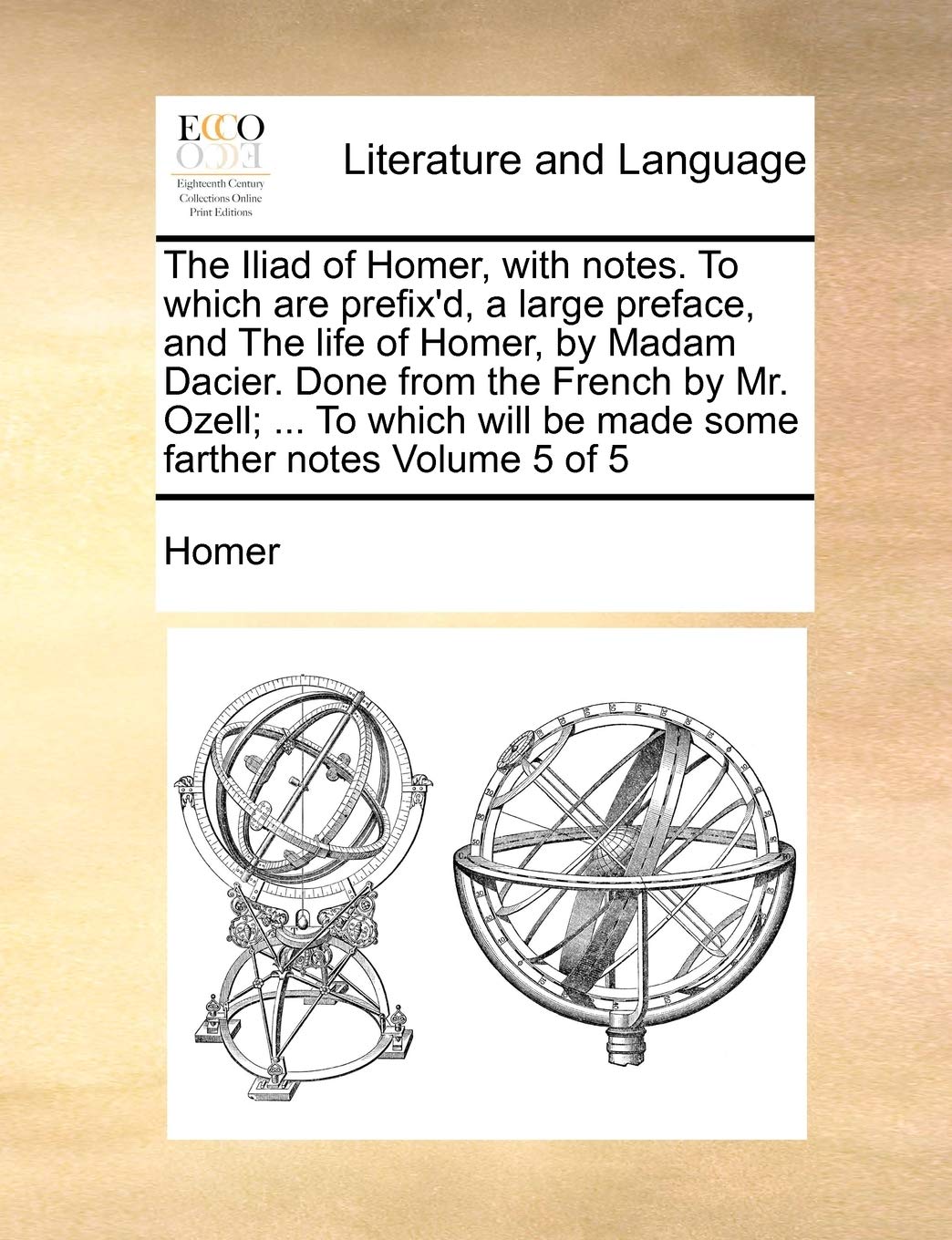 The Iliad of Homer, with Notes. to Which Are Prefix'd, a Large Preface, and the Life of Homer, by Madam Dacier. Done from the French by Mr. Ozell; ... Social Sciences