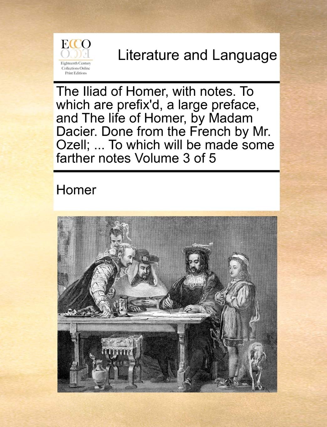 The Iliad of Homer, with Notes. to Which Are Prefix'd, a Large Preface, and the Life of Homer, by Madam Dacier. Done from the French by Mr. Ozell; ... Social Sciences