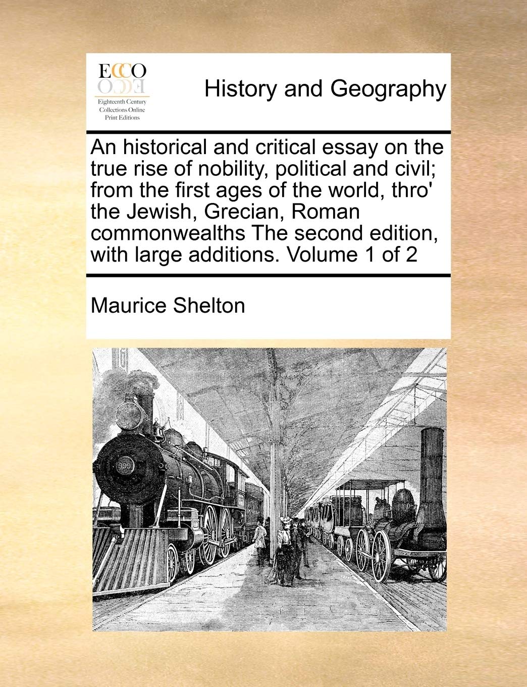 An historical and critical essay on the true rise of nobility, political and civil; from the first ages of the world, thro' the Jewish, Grecian, Roman ... edition, with large additions. Volume 1 of 2 Politics & History