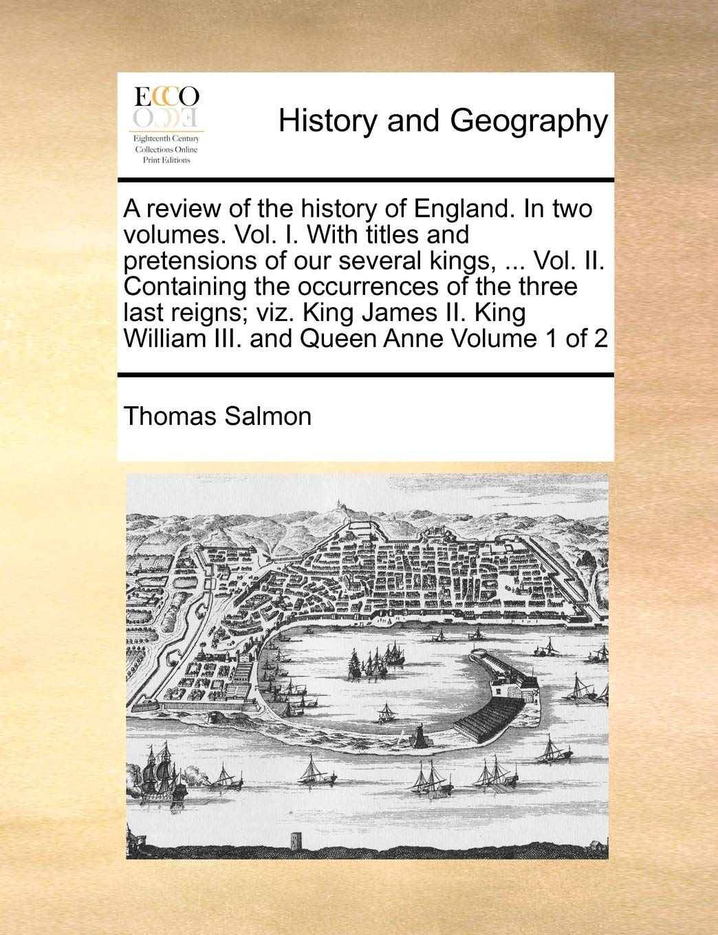 A review of the history of England. In two volumes. Vol. I. With titles and pretensions of our several kings, ... Vol. II. Containing the occurrences ... William III. and Queen Anne Volume 1 of 2 Politics & History
