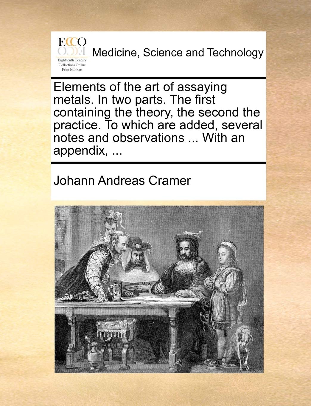 Elements of the art of assaying metals. In two parts. The first containing the theory, the second the practice. To which are added, several notes and observations ... With an appendix, ... book