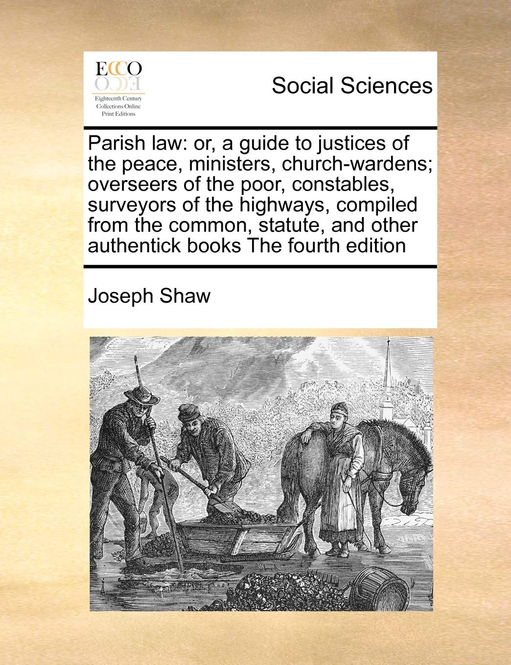 Parish Law: Or, a Guide to Justices of the Peace, Ministers, Church-Wardens; Overseers of the Poor, Constables, Surveyors of the Highways, Compiled ... and Other Authentick Books the Fourth Edition Law