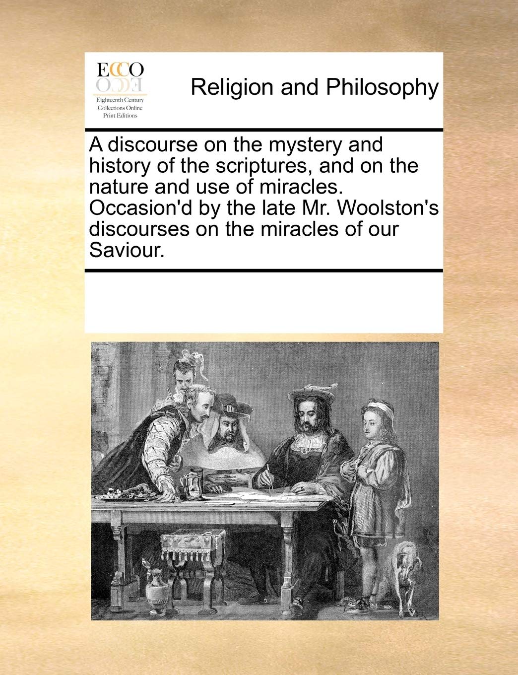 A discourse on the mystery and history of the scriptures, and on the nature and use of miracles. Occasion'd by the late Mr. Woolston's discourses on the miracles of our Saviour. Philosophy