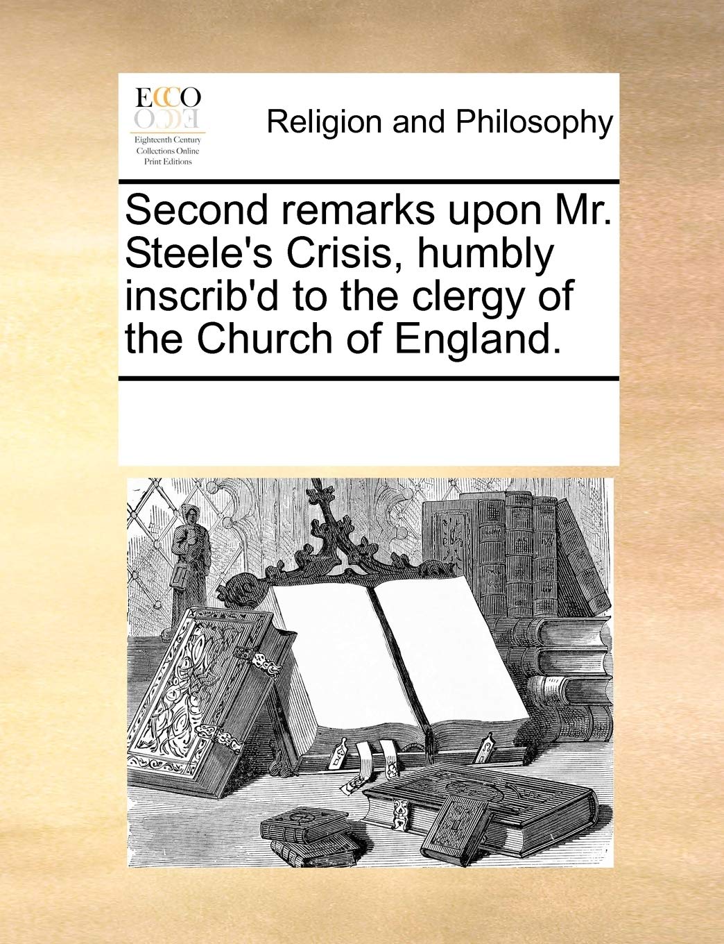 Second remarks upon Mr. Steele's Crisis, humbly inscrib'd to the clergy of the Church of England. Philosophy