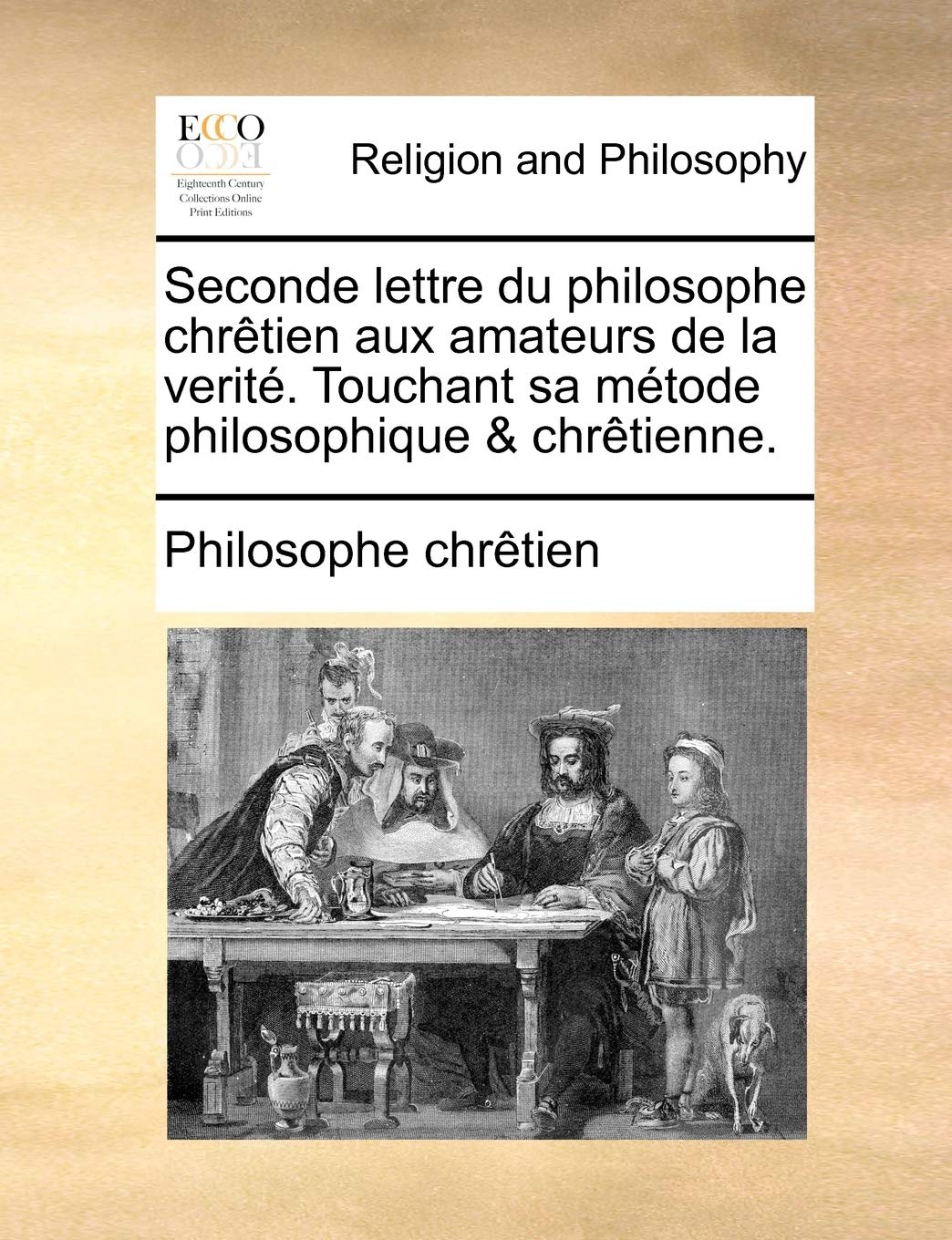 Seconde lettre du philosophe chrêtien aux amateurs de la verité. Touchant sa métode philosophique & chrêtienne. Philosophy