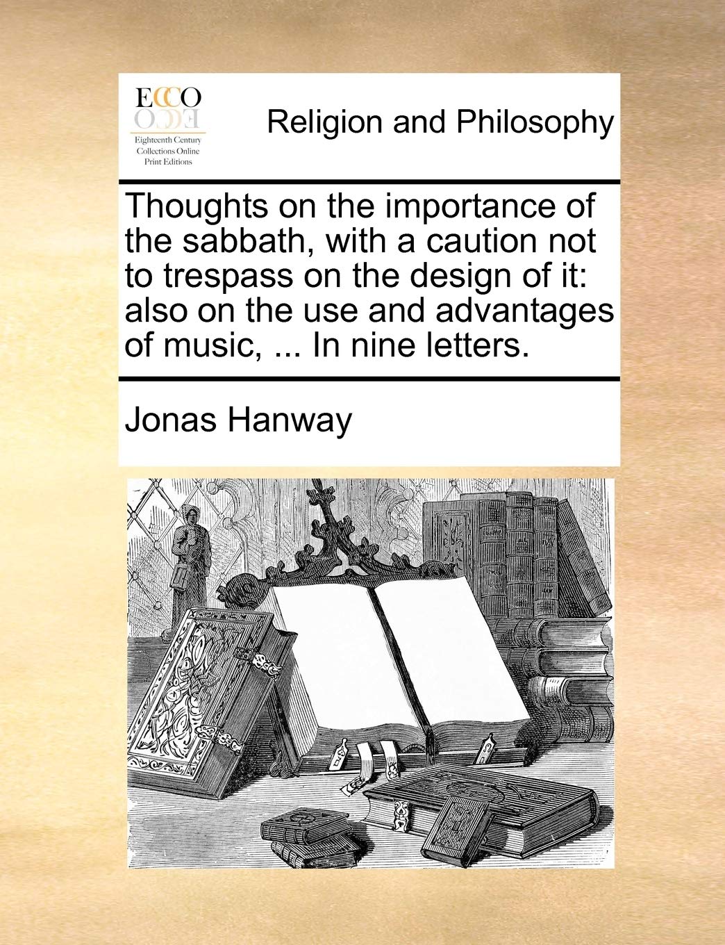 Thoughts on the Importance of the Sabbath, with a Caution Not to Trespass on the Design of It: Also on the Use and Advantages of Music, ... in Nine Letters. Philosophy
