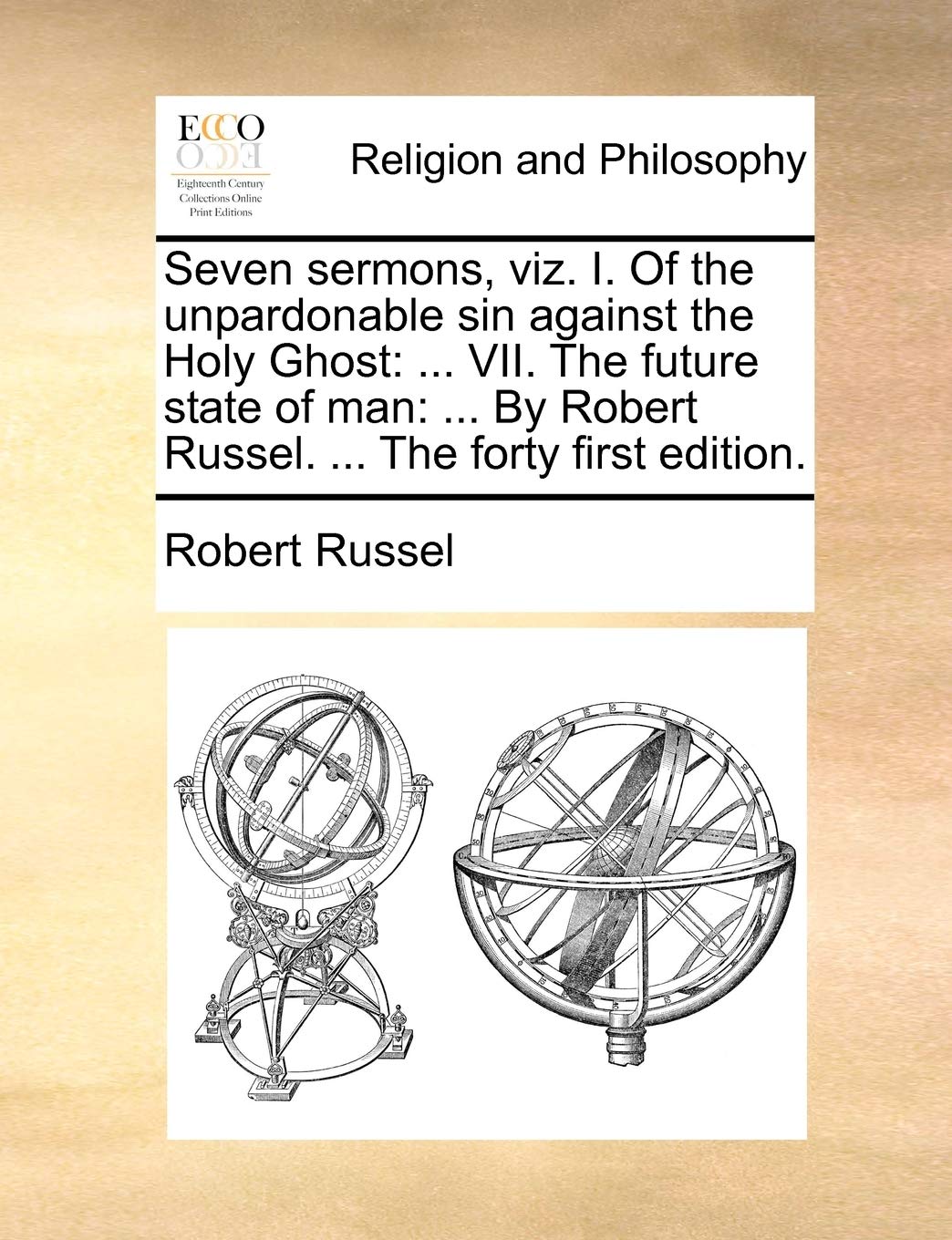 Seven sermons, viz. I. Of the unpardonable sin against the Holy Ghost: ... VII. The future state of man: ... By Robert Russel. ... The forty first edition. Philosophy