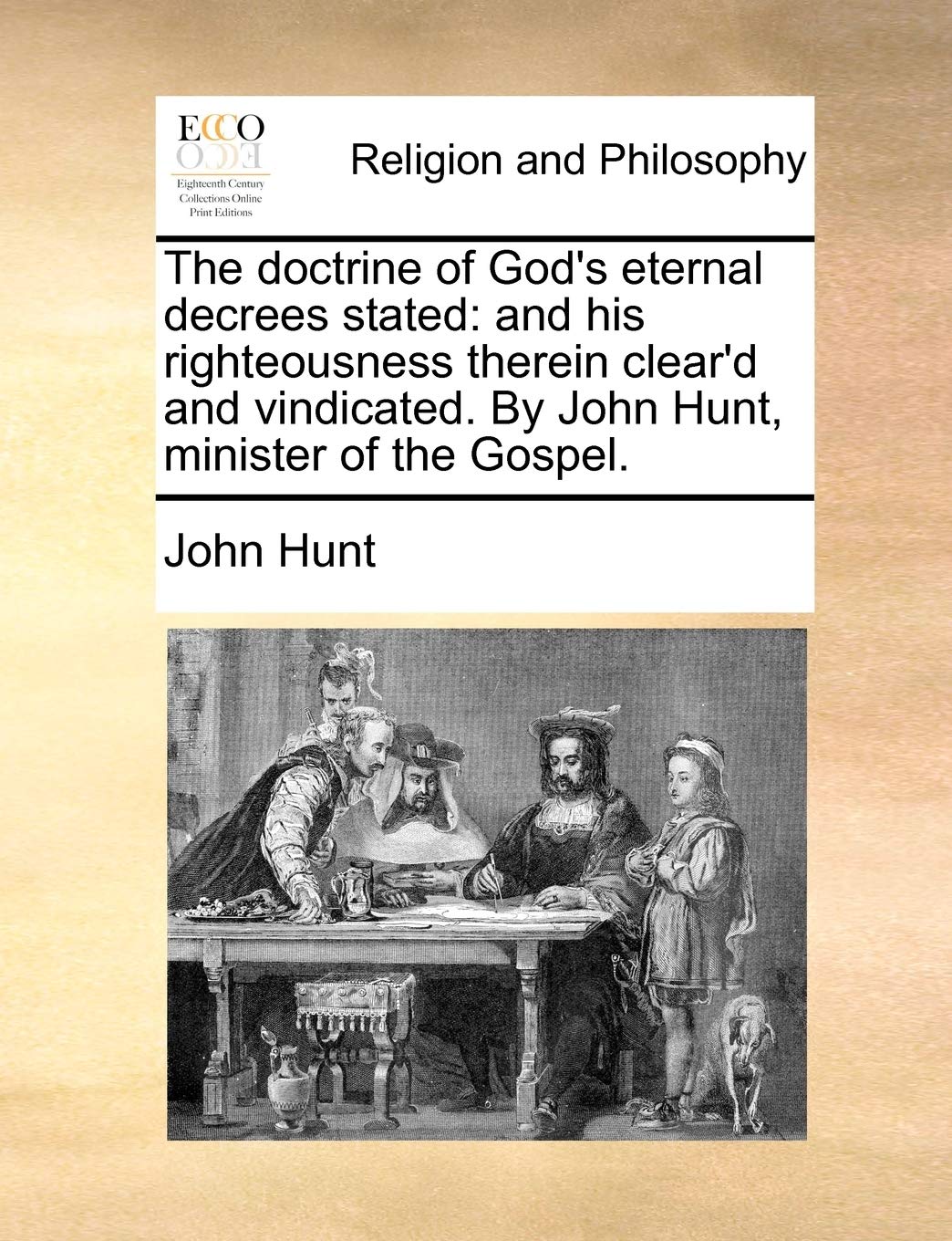 The doctrine of God's eternal decrees stated: and his righteousness therein clear'd and vindicated. By John Hunt, minister of the Gospel. Philosophy