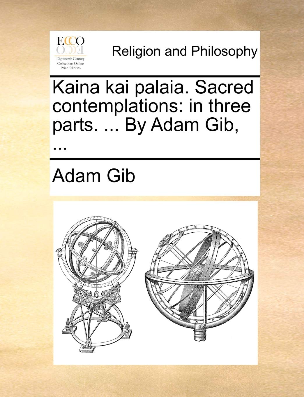 Kaina kai palaia. Sacred contemplations: in three parts. ... By Adam Gib, ... Philosophy